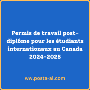 Permis de travail post-diplôme pour les étudiants internationaux au Canada 2024-2025