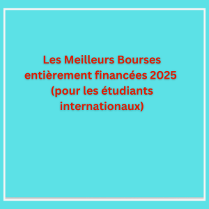 Bourses entièrement financées 2025 (pour les étudiants internationaux)